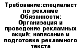 Требование:специалист по рекламе Обязанности: Организация и проведение рекламных акций; написание и подготовка рекламного текста